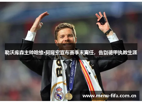 勒沃库森主帅哈维·阿隆索宣布赛季末离任,告别德甲执教生涯 勒沃库森主帅哈维·阿隆索宣布赛季末离任,告别德甲执教生涯