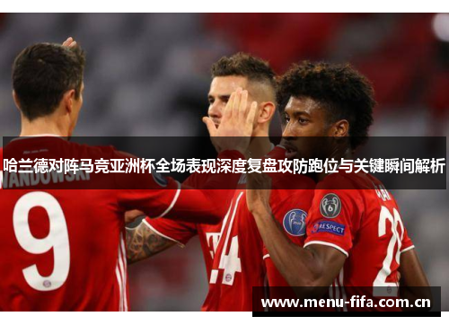 哈兰德对阵马竞亚洲杯全场表现深度复盘攻防跑位与关键瞬间解析 哈兰德对阵马竞亚洲杯全场表现深度复盘攻防跑位与关键瞬间解析