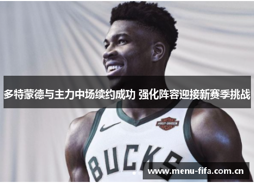 多特蒙德与主力中场续约成功 强化阵容迎接新赛季挑战 多特蒙德与主力中场续约成功 强化阵容迎接新赛季挑战